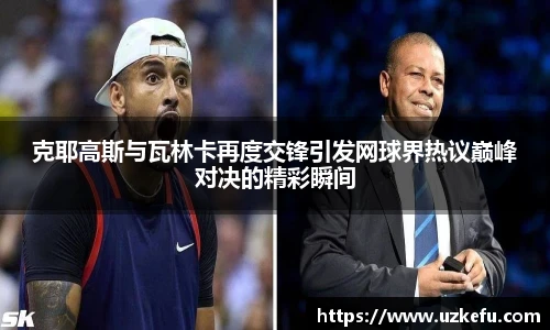 必一运动克耶高斯与瓦林卡再度交锋引发网球界热议巅峰对决的精彩瞬间
