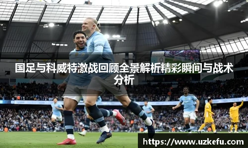 国足与科威特激战回顾全景解析精彩瞬间与战术分析