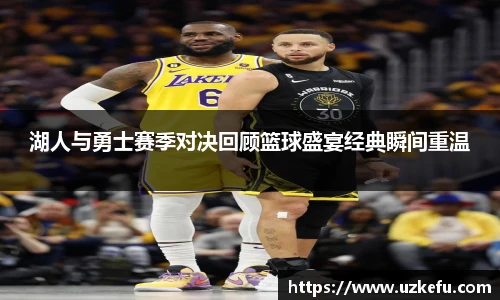 必一运动湖人与勇士赛季对决回顾篮球盛宴经典瞬间重温