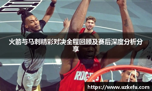 必一运动火箭与马刺精彩对决全程回顾及赛后深度分析分享